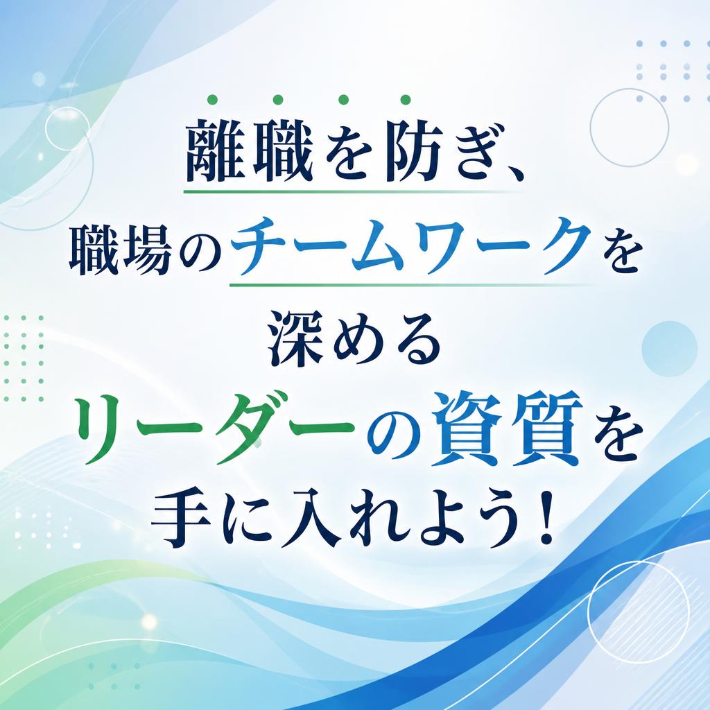 離職を防ぎ、職場のチームワークを深めるリーダーの資質を手に入れよう！