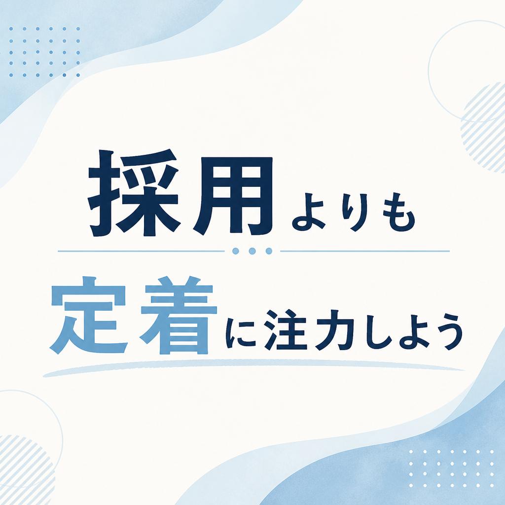 「採用よりも定着に注力しよう」